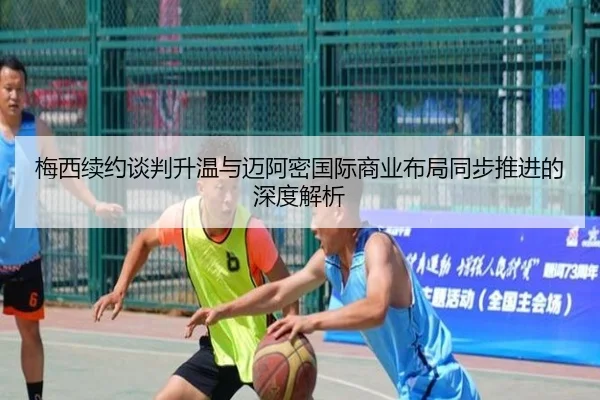 梅西续约谈判升温与迈阿密国际商业布局同步推进的深度解析 - ODAPP